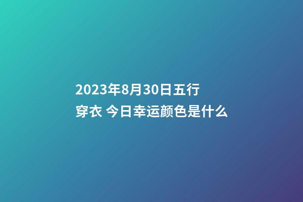 2023年8月30日五行穿衣 今日幸运颜色是什么